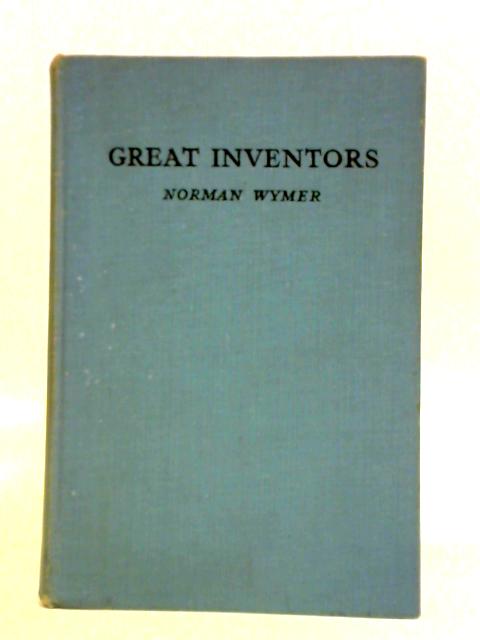 Great Inventors - Watt, Stephenson, Braille, Bessemer, Daimler, Edison, Marconi and The Wright Brothers By Norman Wymer