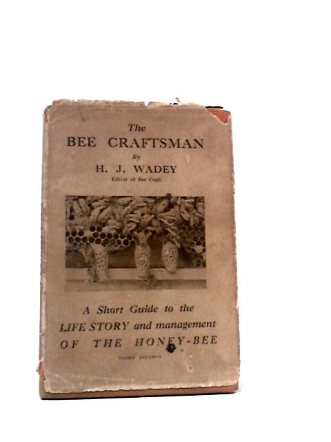 The Bee Craftsman: A Short Guide to the Life Story and Management of the Honey-Bee By H. J. Wadey