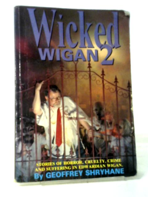 Wicked Wigan: Vol. 2: Stories of Horror, Cruelty, Crime and Suffering in Edwardian Wigan By Geoffrey Shryhane