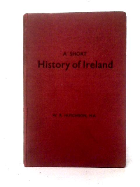 A Short History of Ireland By W. R. Hutchison