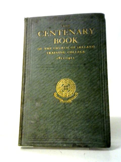 The Centenary Book Of The Church Of Ireland Training College, 1811-1911: B By Henry Kingsmill Moore