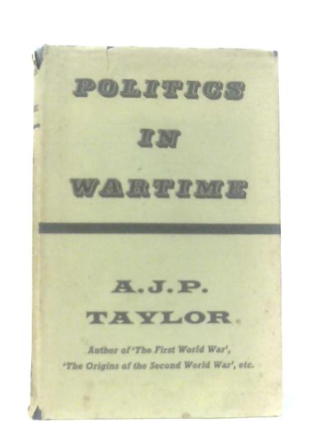 Politics in Wartime By A. J. P. Taylor