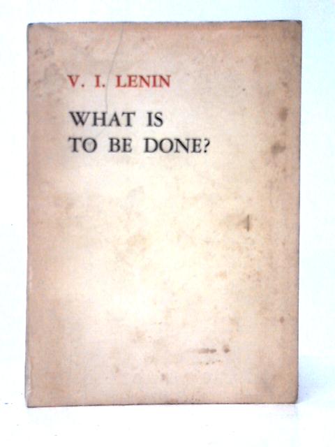 What is to be Done? Burning Questions of Our Movement By V. I. Lenin