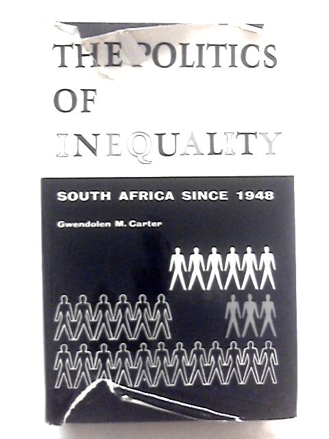 The Politics of Inequality: South Africa Since 1948 By Gwendolen M Carter