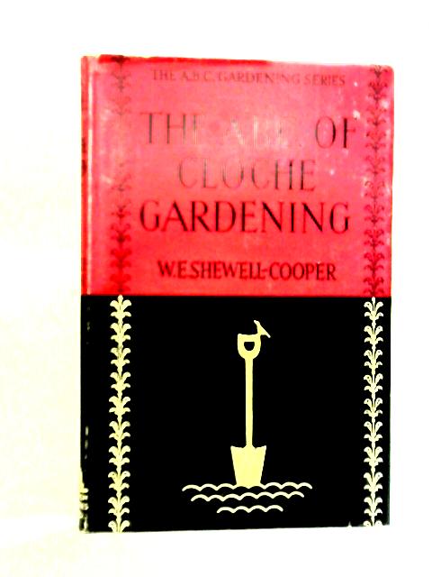 The A.B.C. Of Cloche Gardening By W E Shewell-Cooper