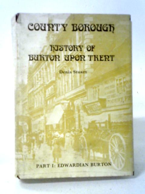 County Borough The History Of Burton Upon Trent 1901-1974 Part I Edwardian Burton By Denis Stuart