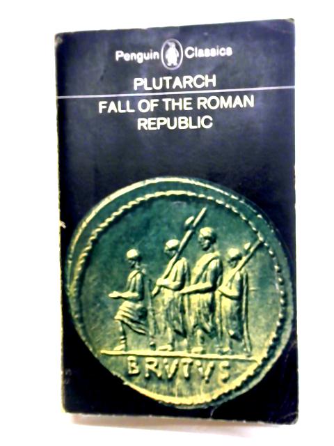 Fall of the Roman Republic. Six Lives by Plutarch By Plutarch Rex Warner (trans.)