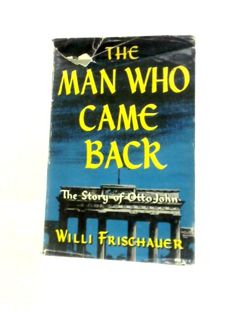 The Man Who Came Back: The Story Of Otto John von Willi Frischauer