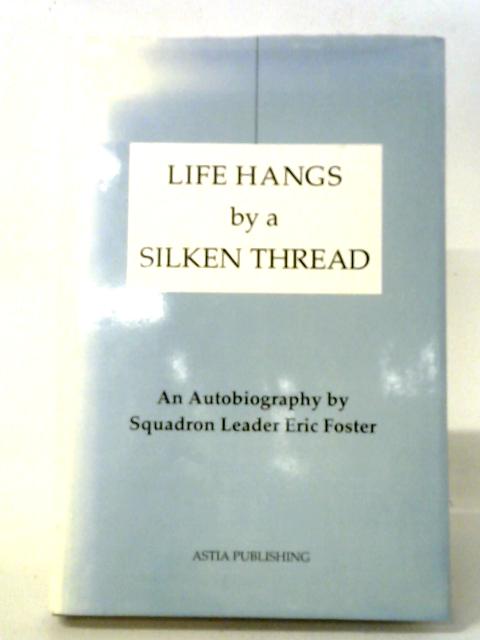Life Hangs by a Silken Thread: An Autobiography by Squadron Leader Eric Foster By Eric Foster