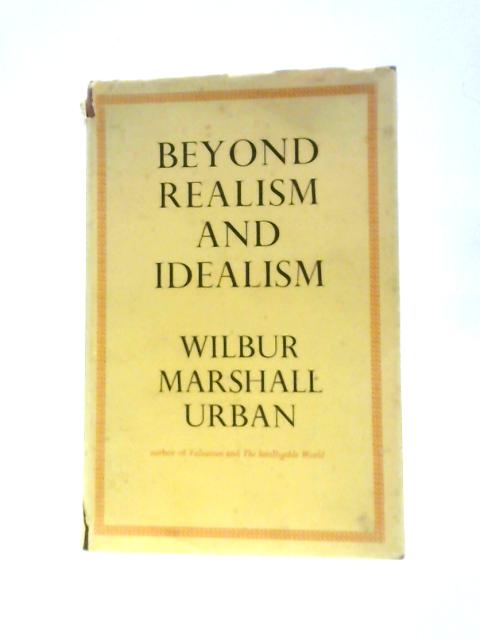 Beyond Realism And Idealism By Wilbur Marshall Urban