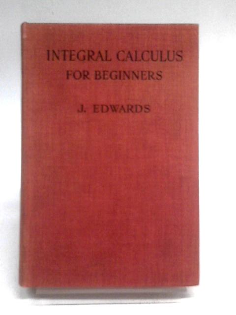 Integral Calculus for Beginners, with an Introduction to the Study of Differential Equations By Joseph Edwards