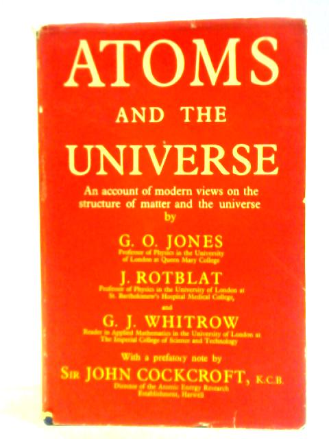 Atoms And The Universe, an Account of Modern Views on the Stucture of Matter and the Universe By G. O. Jones