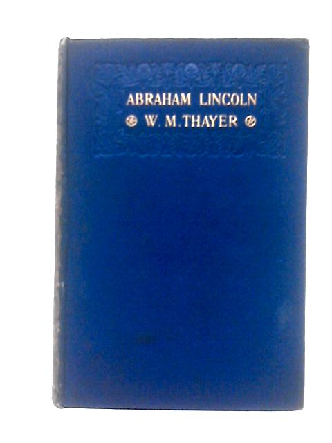 Abraham Lincoln By William M. Thayer