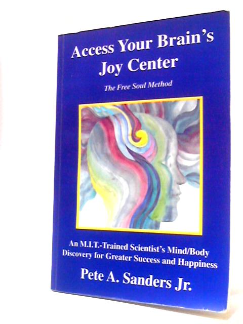 Access Your Brain's Joy Center: The Free Soul Method By Pete A. Sanders Jr.