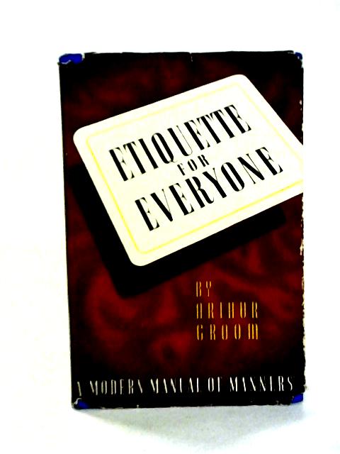 Etiquette For Everyone: A Modern Manual of Manners By Arthur Groom