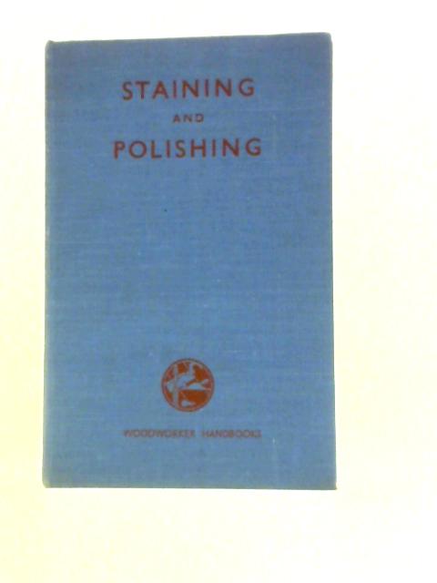 Staining and Polishing: How to Finish Woodwork; Staining; French, Wax, and Oil Polishing; the Cellulose Finish; Varnishing; Lacquering (Woodworker Handbooks) von Charles H. Hayward