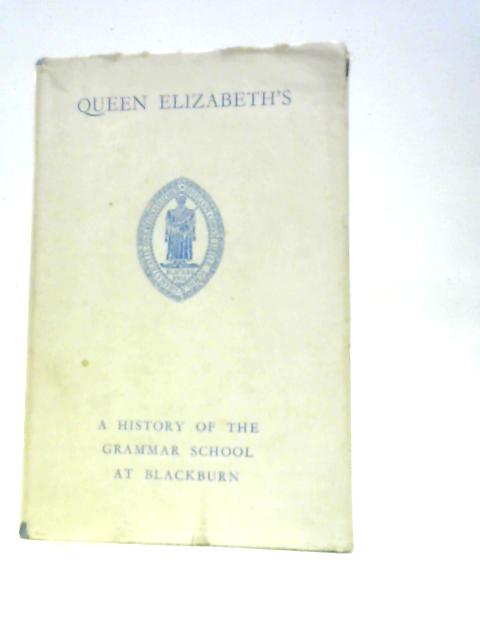 "Queen Elizabeth's" A New History of the Ancient Grammar School of Blackburn By G. F. Eastwood