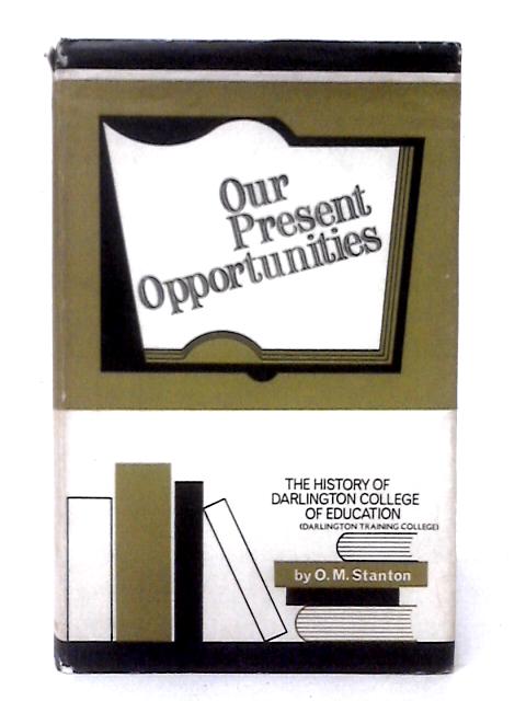 Our Present Opportunities The History of Darlington College of Education von O. M. Stanton