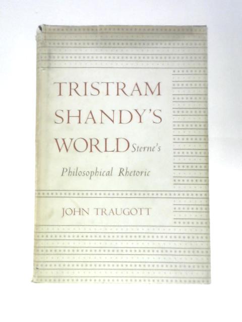 Tristram Shandy's World: Sterne's Philosophical Rhetoric By John Traugott