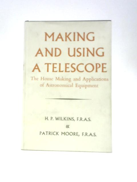 Making And Using A Telescope: The Home Assembly And Applications Of Astronomical Equipment By H.P.Wilkins & Patrick Moore