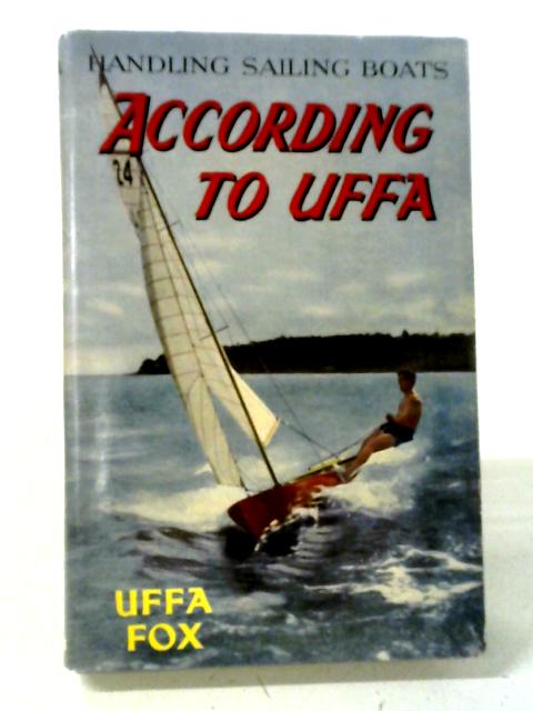 According To Uffa - Handling Sailing Boats. By Uffa Fox
