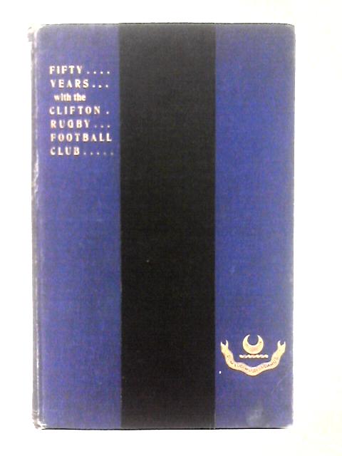 Fifty Years With The Clifton Rugby Football Club 1872-1922. With Complete List Of Members, Officers &c. By Frank C. Hawkins & E. Seymour-Bell