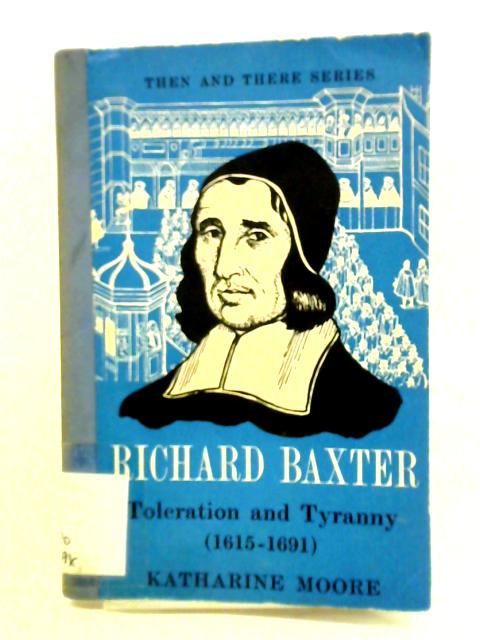 Richard Baxter: Toleration and Tyranny 1615-1691 By Katherin Moore