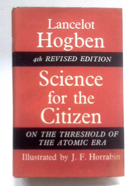 Science for the Citizen. A Self-Educator based on the Social Background of Scientific Discovery von Lancelot Hogben