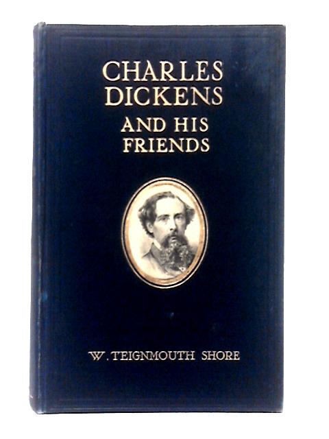 Charles Dickens and His Friends with Numerous Illustrations By W. Teignmouth Shore