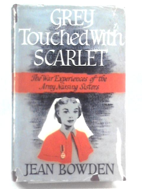 Grey Touched With Scarlet: The War Experiences Of The Army Nursing Sisters By Jean Bowden