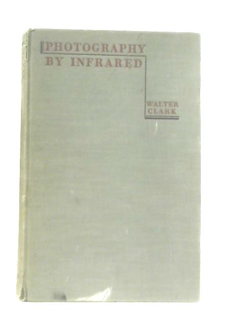 Photography By Infrared: Its Principles and Applications von Walter Clark