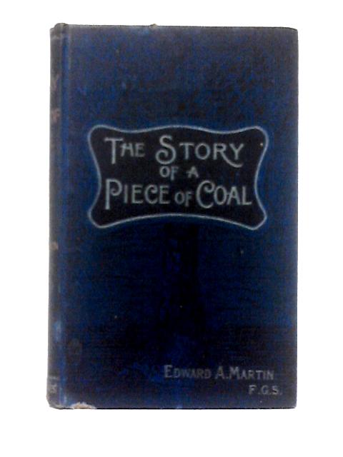 The Story of a Piece of Coal: What It Is, Whence If Comes, and Whither It Goes von Edward A. Martin