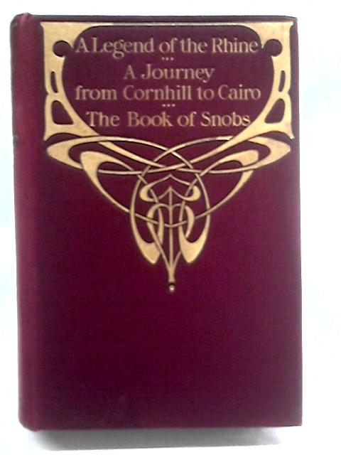 A Legend of the Rhine, Notes of a Journey from Cornhill to Grand Cairo and The Book of Snobs By William Makepeace Thackeray