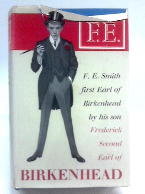 F.E. The Life Of F.E. Smith First Earl Of Birkenhead By His Son By Frederick Second Earl Of Birkenhead