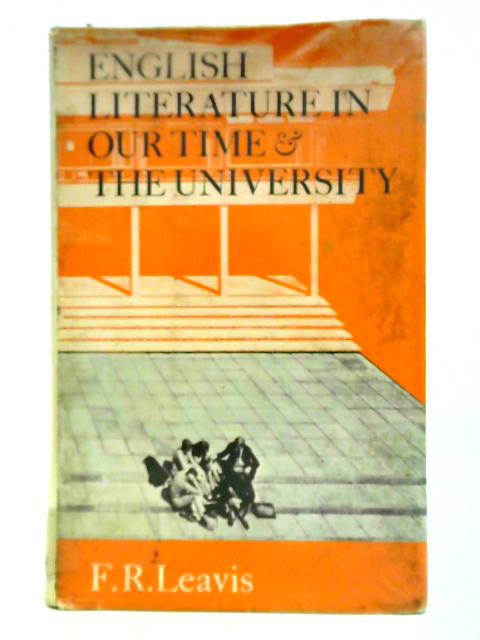 English Literature in Our Time and the University By F. R. Leavis