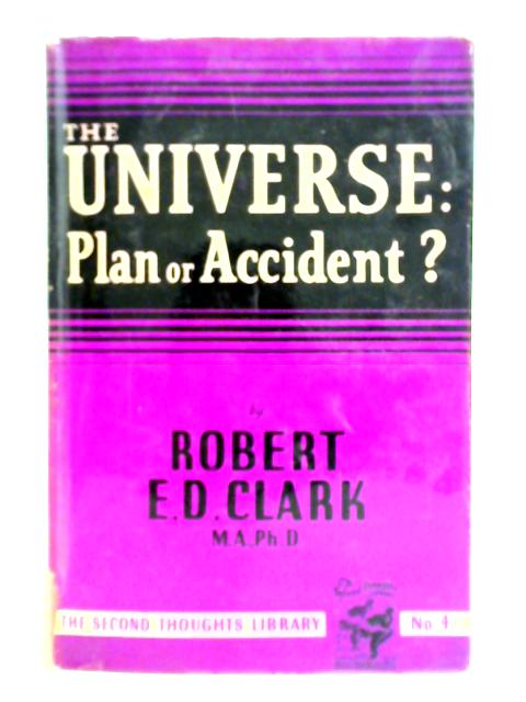 The Universe: Plan or Accident? By Robert E. D. Clark