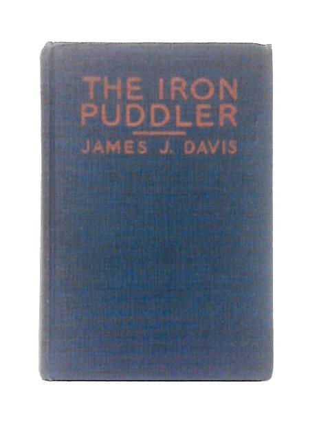 The Iron Puddler My Life in the Rolling Mills and What Came of It By James J. Davis