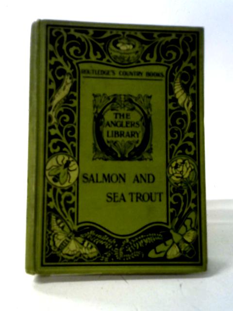 Salmon And Sea Trout. How To Propagate , Preserve And Catch Them In British Waters par Rt. Hon. Sir Herbert Maxwell