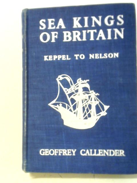 Sea Kings Of Britain: Keppel To Nelson By Geoffrey Callender