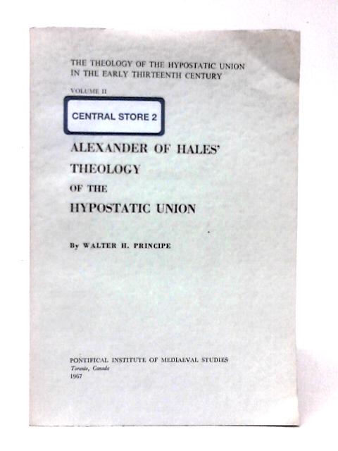 Alexander of Hales' Theology: The Theology of the Hypostatic Union in the Early Thirteenth Century, von Walter H. Principe