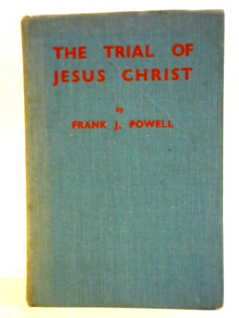 The Trial Of Jesus Christ By Frank J. Powell