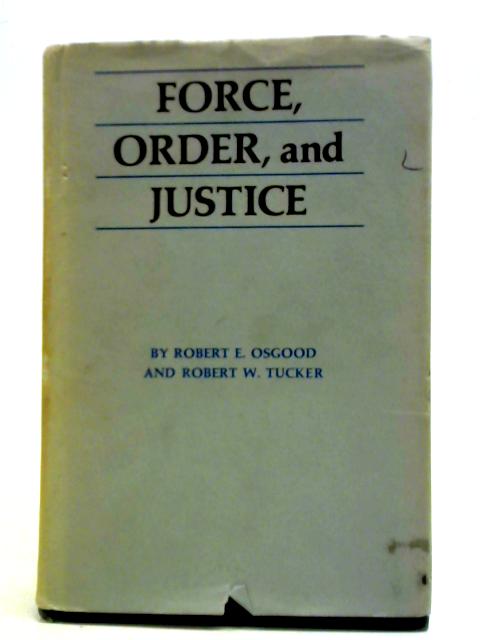 Force, Order and Justice By Robert E. Osgood & Robert W. Tucker