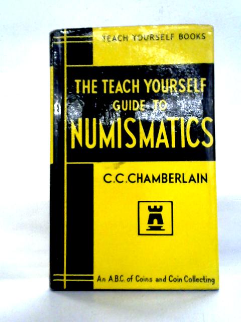 The Teach Yourself Guide To Numismatics: An A.B.C. Of Coins And Coin Collecting By C. C. Chamberlain