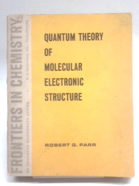 The Quantum Theory Of Molecular Electronic Structure;: A Lecture-note And Reprint Volume (Frontiers In Chemistry) By Robert G Parr