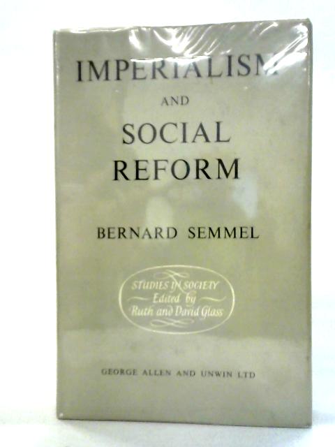 Imperialism and Social Reform: English Social-Imperial Thought, 1895-1914 By Bernard Semmel