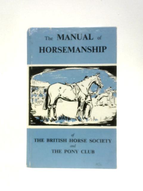 The Manual of Horsemanship of the British Horse Society and the Pony Club By The Pony Club Organisation Committee