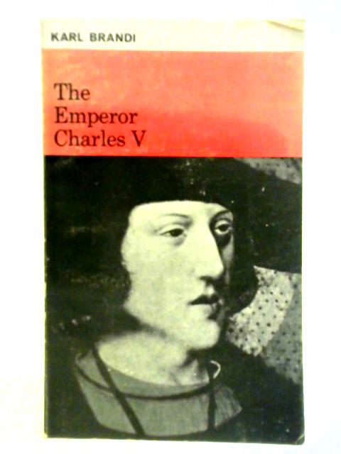 The Emperor Charles V: The Growth and Destiny of a Man and of a World-Empire By Karl Brandi
