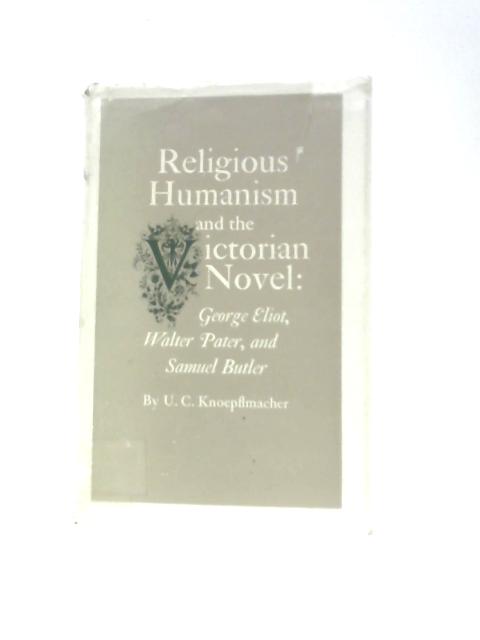 Religious Humanism and the Victorian Novel: George Eliot, Walter Pater and Samuel Butler von U.C.Knoepflmacher