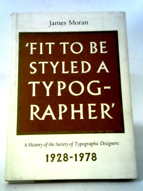 Fit to Be Styled A Typographer' A History of the Society of Typographic Designers. 1928-1978 von James Moran