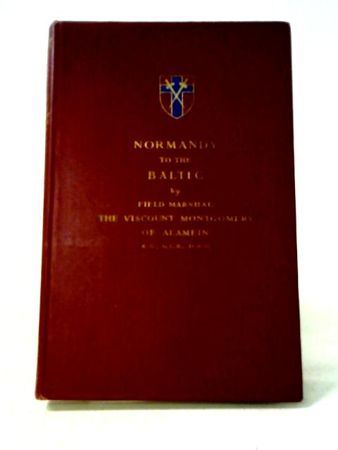 Normandy to the Baltic. By Field Marshal Montgomery